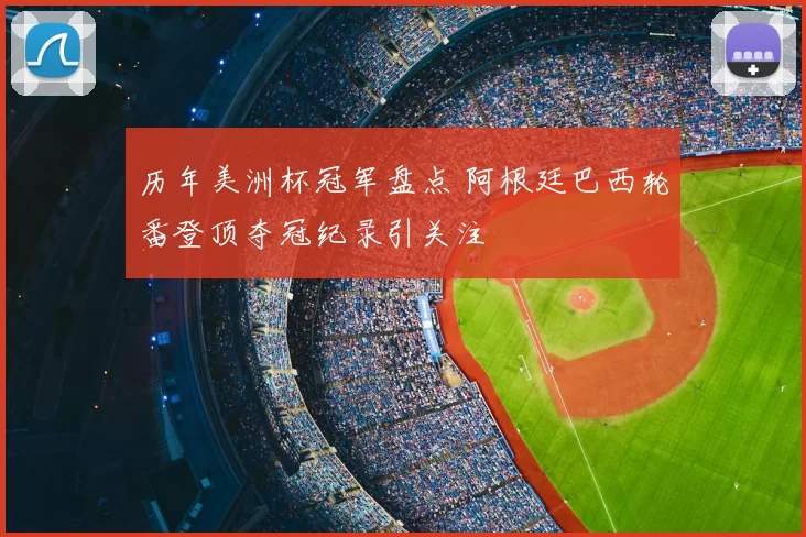 历年美洲杯冠军盘点 阿根廷巴西轮番登顶夺冠纪录引关注