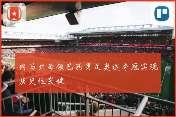 内马尔率领巴西男足奥运夺冠实现历史性突破