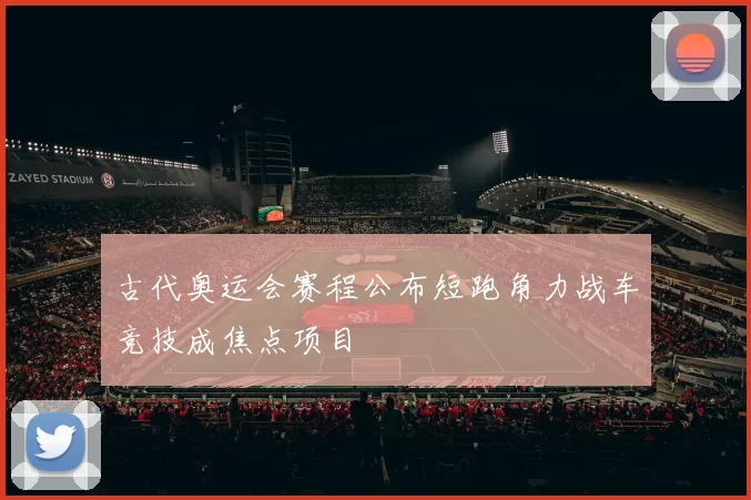 古代奥运会赛程公布短跑角力战车竞技成焦点项目