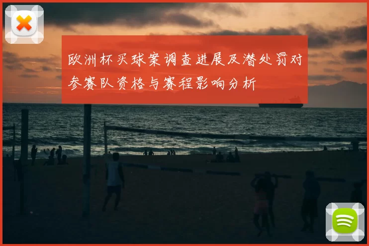 欧洲杯买球案调查进展及潜处罚对参赛队资格与赛程影响分析