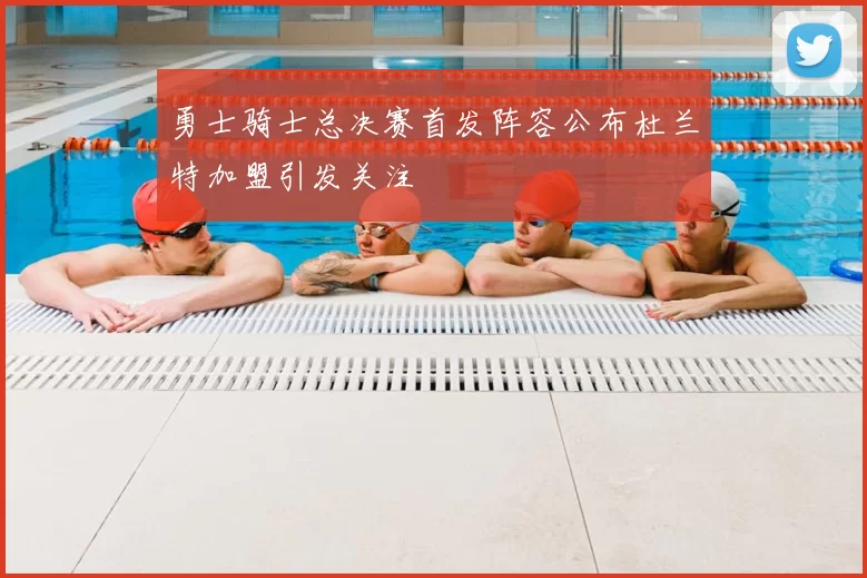 勇士骑士总决赛首发阵容公布杜兰特加盟引发关注