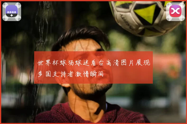 世界杯球场球迷看台高清图片展现多国支持者激情瞬间