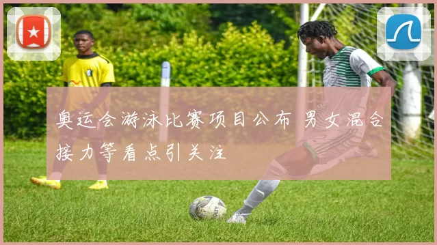 奥运会游泳比赛项目公布 男女混合接力等看点引关注