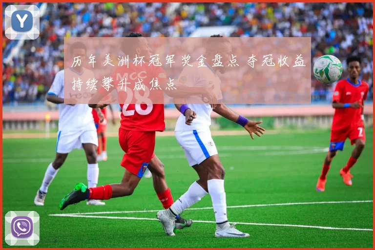 历年美洲杯冠军奖金盘点 夺冠收益持续攀升成焦点