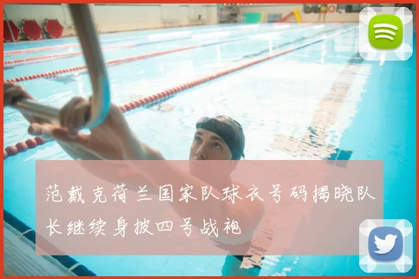 范戴克荷兰国家队球衣号码揭晓队长继续身披四号战袍