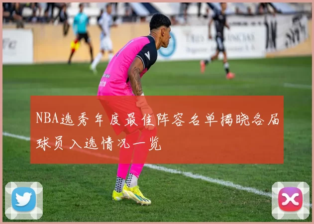 NBA选秀年度最佳阵容名单揭晓各届球员入选情况一览